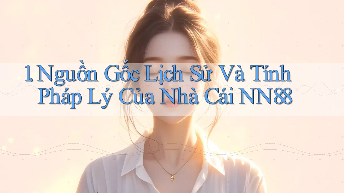 1. Nguồn Gốc Lịch Sử Và Tính Pháp Lý Của Nhà Cái NN88 1. Nguồn Gốc Lịch Sử Và Tính Pháp Lý Của Nhà Cái NN88