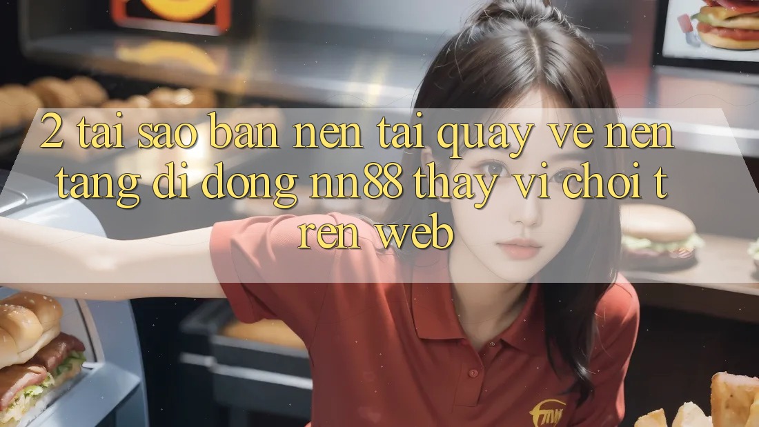 2. Tại Sao Bạn Nên Tải quay về Nền tảng di động nn88 Thay Vì Chơi Trên Web? 2. Tại Sao Bạn Nên Tải quay về Nền tảng di động nn88 Thay Vì Chơi Trên Web?