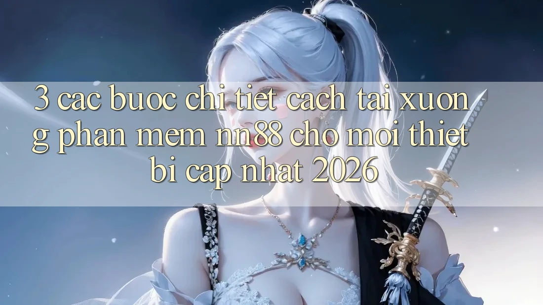 3. Các bước Chi Tiết Cách Tải xuống Phần mềm nn88 Cho Mọi Thiết Bị (Cập Nhật 2026) 3. Các bước Chi Tiết Cách Tải xuống Phần mềm nn88 Cho Mọi Thiết Bị (Cập Nhật 2026)