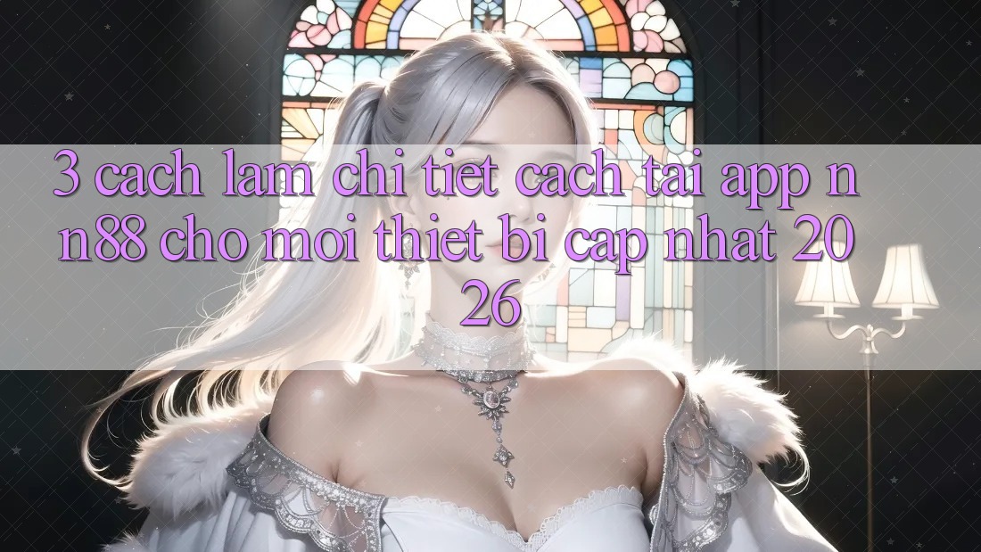 3. Cách làm Chi Tiết Cách Tải App nn88 Cho Mọi Thiết Bị (Cập Nhật 2026) 3. Cách làm Chi Tiết Cách Tải App nn88 Cho Mọi Thiết Bị (Cập Nhật 2026)