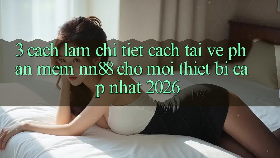 3. Cách làm Chi Tiết Cách Tải về Phần mềm nn88 Cho Mọi Thiết Bị (Cập Nhật 2026) 3. Cách làm Chi Tiết Cách Tải về Phần mềm nn88 Cho Mọi Thiết Bị (Cập Nhật 2026)