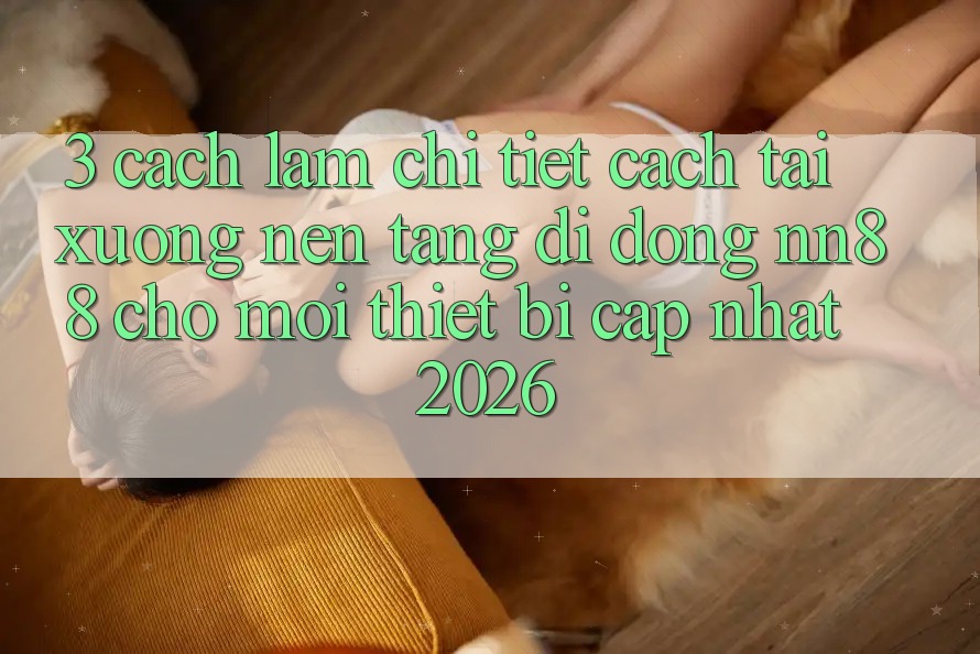3. Cách làm Chi Tiết Cách Tải xuống Nền tảng di động nn88 Cho Mọi Thiết Bị (Cập Nhật 2026) 3. Cách làm Chi Tiết Cách Tải xuống Nền tảng di động nn88 Cho Mọi Thiết Bị (Cập Nhật 2026)