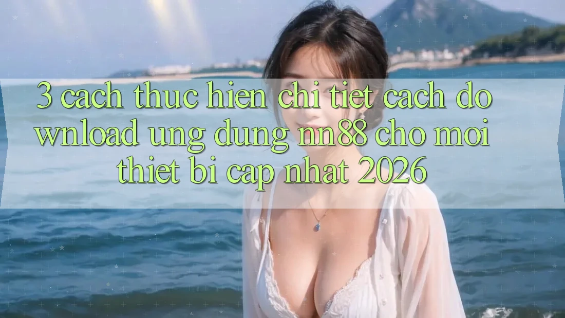 3. Cách thực hiện Chi Tiết Cách Download Ứng Dụng nn88 Cho Mọi Thiết Bị (Cập Nhật 2026) 3. Cách thực hiện Chi Tiết Cách Download Ứng Dụng nn88 Cho Mọi Thiết Bị (Cập Nhật 2026)