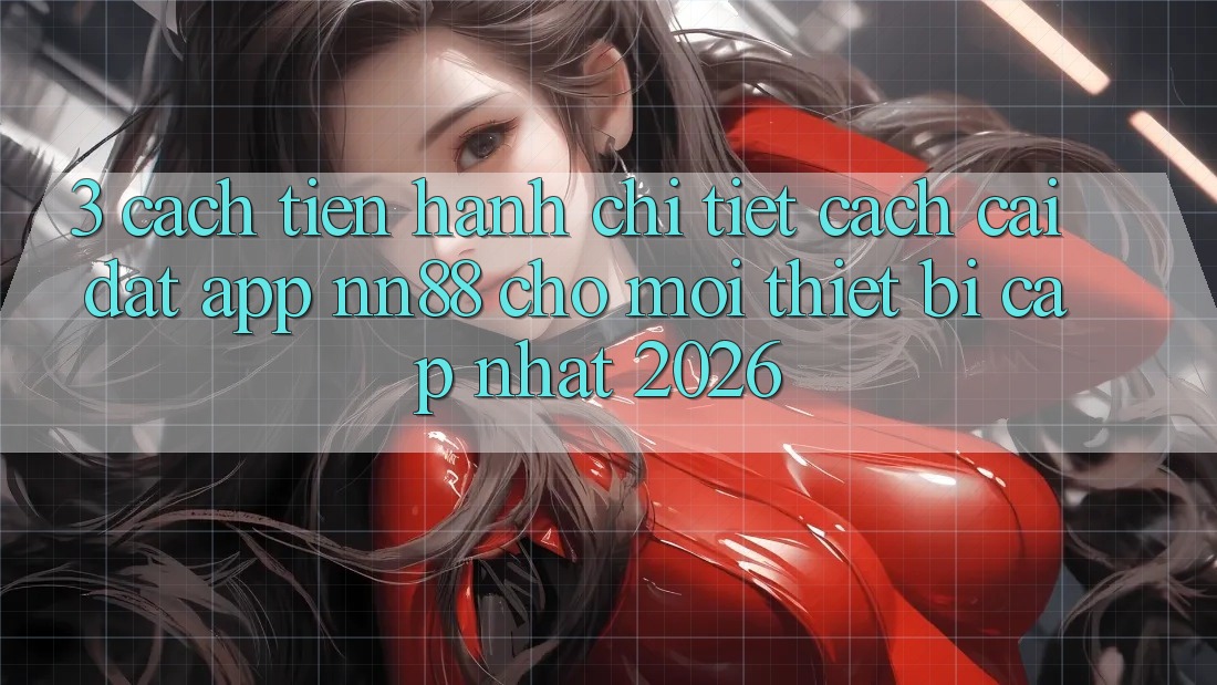 3. Cách tiến hành Chi Tiết Cách Cài đặt App nn88 Cho Mọi Thiết Bị (Cập Nhật 2026) 3. Cách tiến hành Chi Tiết Cách Cài đặt App nn88 Cho Mọi Thiết Bị (Cập Nhật 2026)