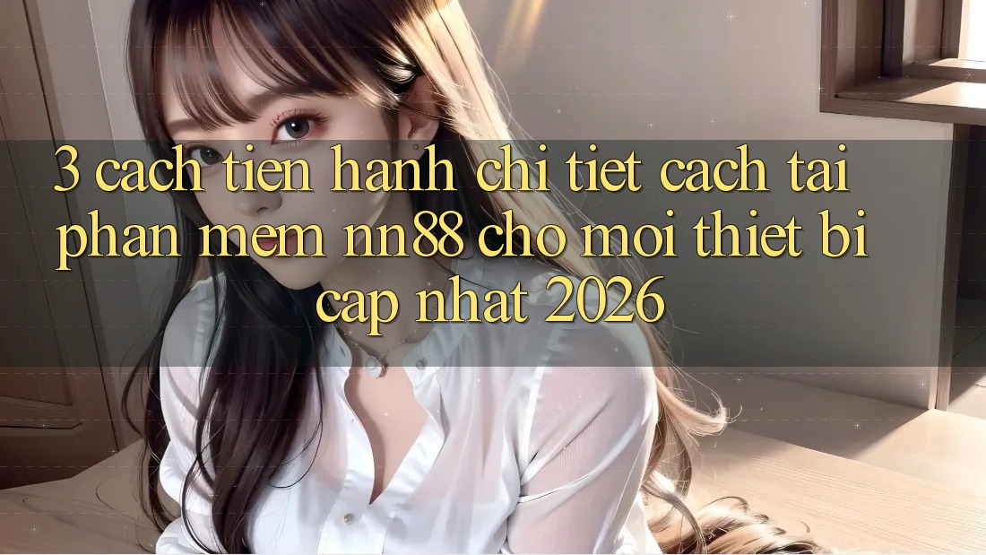 3. Cách tiến hành Chi Tiết Cách Tải Phần mềm nn88 Cho Mọi Thiết Bị (Cập Nhật 2026) 3. Cách tiến hành Chi Tiết Cách Tải Phần mềm nn88 Cho Mọi Thiết Bị (Cập Nhật 2026)