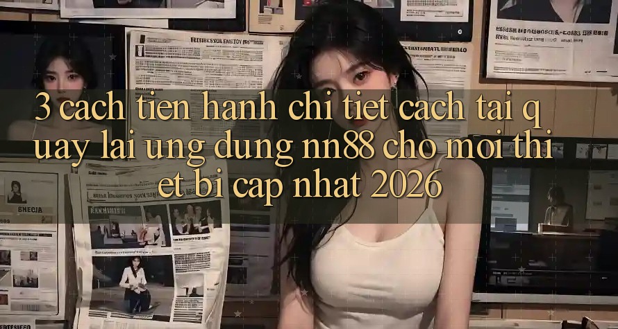 3. Cách tiến hành Chi Tiết Cách Tải quay lại Ứng Dụng nn88 Cho Mọi Thiết Bị (Cập Nhật 2026) 3. Cách tiến hành Chi Tiết Cách Tải quay lại Ứng Dụng nn88 Cho Mọi Thiết Bị (Cập Nhật 2026)