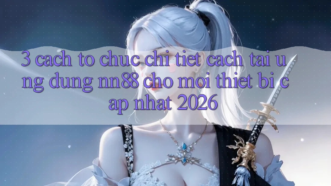 3. Cách tổ chức Chi Tiết Cách Tải Ứng Dụng nn88 Cho Mọi Thiết Bị (Cập Nhật 2026) 3. Cách tổ chức Chi Tiết Cách Tải Ứng Dụng nn88 Cho Mọi Thiết Bị (Cập Nhật 2026)