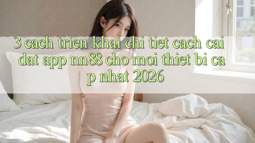 3. Cách triển khai Chi Tiết Cách Cài đặt App nn88 Cho Mọi Thiết Bị (Cập Nhật 2026) 3. Cách triển khai Chi Tiết Cách Cài đặt App nn88 Cho Mọi Thiết Bị (Cập Nhật 2026)