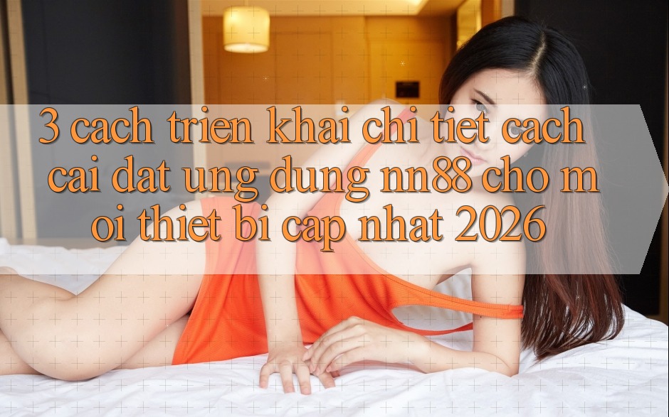3. Cách triển khai Chi Tiết Cách Cài đặt Ứng Dụng nn88 Cho Mọi Thiết Bị (Cập Nhật 2026) 3. Cách triển khai Chi Tiết Cách Cài đặt Ứng Dụng nn88 Cho Mọi Thiết Bị (Cập Nhật 2026)