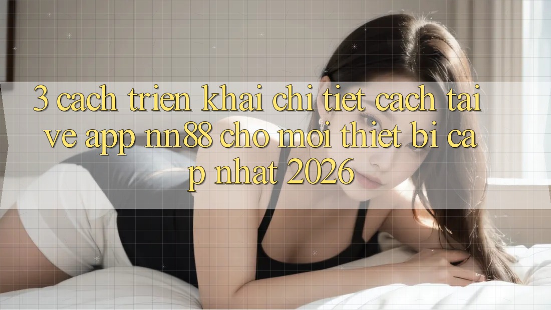 3. Cách triển khai Chi Tiết Cách Tải về App nn88 Cho Mọi Thiết Bị (Cập Nhật 2026)