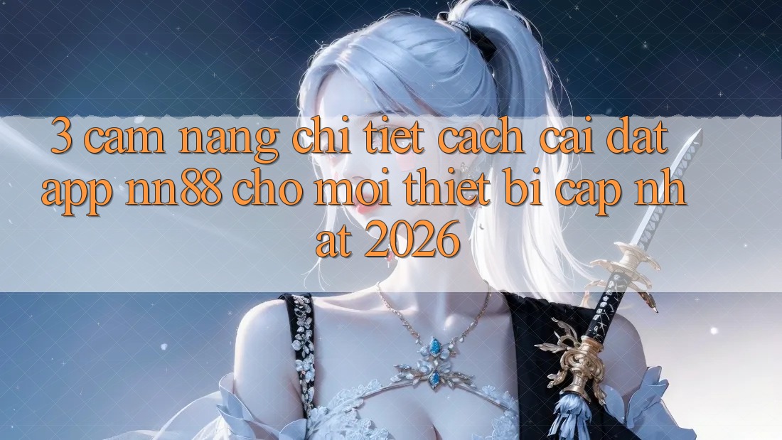 3. Cẩm nang Chi Tiết Cách Cài đặt App nn88 Cho Mọi Thiết Bị (Cập Nhật 2026) 3. Cẩm nang Chi Tiết Cách Cài đặt App nn88 Cho Mọi Thiết Bị (Cập Nhật 2026)