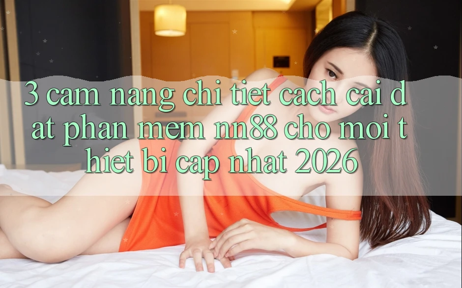 3. Cẩm nang Chi Tiết Cách Cài đặt Phần mềm nn88 Cho Mọi Thiết Bị (Cập Nhật 2026) 3. Cẩm nang Chi Tiết Cách Cài đặt Phần mềm nn88 Cho Mọi Thiết Bị (Cập Nhật 2026)