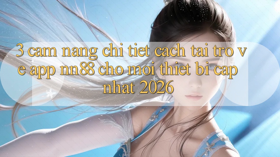 3. Cẩm nang Chi Tiết Cách Tải trở về App nn88 Cho Mọi Thiết Bị (Cập Nhật 2026)