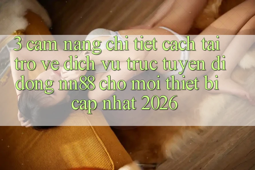 3. Cẩm nang Chi Tiết Cách Tải trở về Dịch vụ trực tuyến di động nn88 Cho Mọi Thiết Bị (Cập Nhật 2026) 3. Cẩm nang Chi Tiết Cách Tải trở về Dịch vụ trực tuyến di động nn88 Cho Mọi Thiết Bị (Cập Nhật 2026)