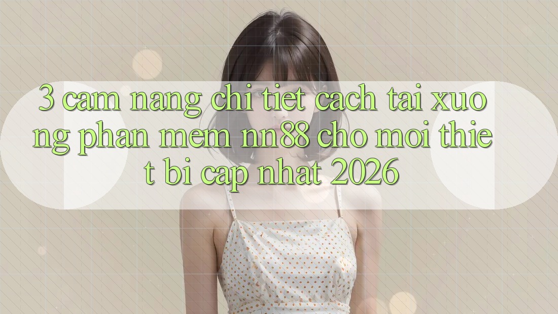 3. Cẩm nang Chi Tiết Cách Tải xuống Phần mềm nn88 Cho Mọi Thiết Bị (Cập Nhật 2026) 3. Cẩm nang Chi Tiết Cách Tải xuống Phần mềm nn88 Cho Mọi Thiết Bị (Cập Nhật 2026)