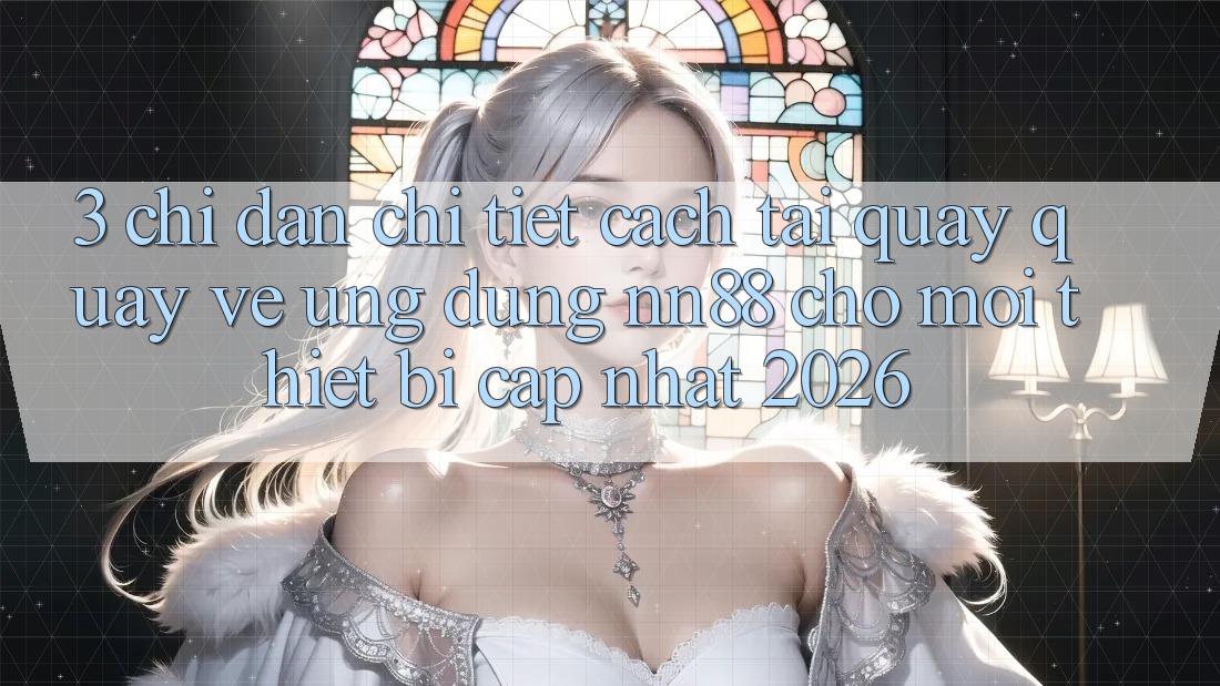 3. Chỉ dẫn Chi Tiết Cách Tải quay quay về Ứng Dụng nn88 Cho Mọi Thiết Bị (Cập Nhật 2026) 3. Chỉ dẫn Chi Tiết Cách Tải quay quay về Ứng Dụng nn88 Cho Mọi Thiết Bị (Cập Nhật 2026)