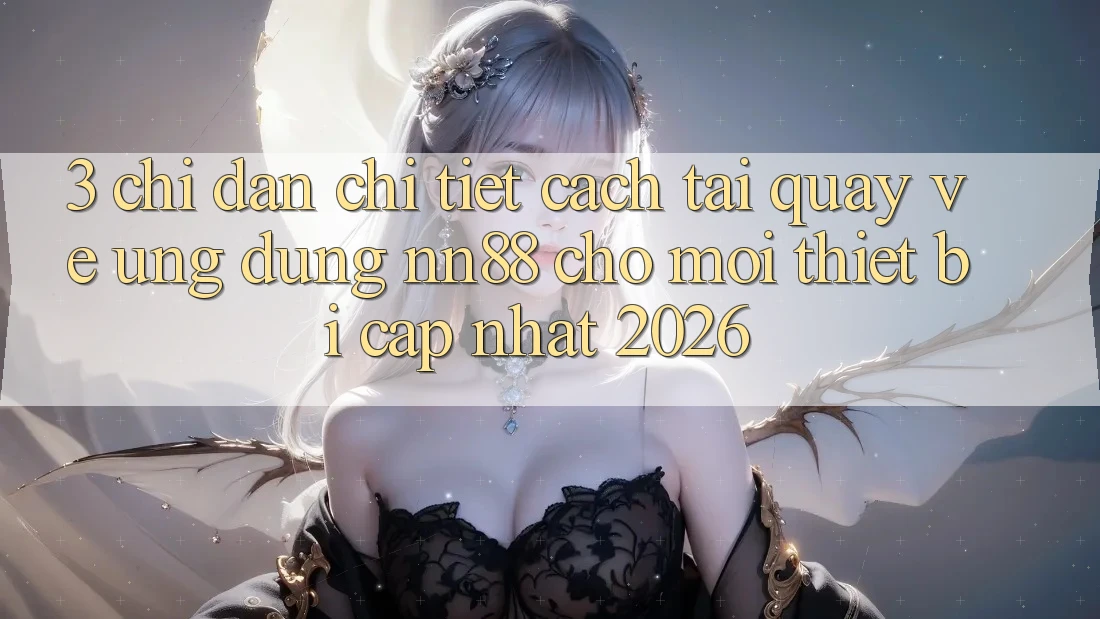 3. Chỉ dẫn Chi Tiết Cách Tải quay về Ứng Dụng nn88 Cho Mọi Thiết Bị (Cập Nhật 2026) 3. Chỉ dẫn Chi Tiết Cách Tải quay về Ứng Dụng nn88 Cho Mọi Thiết Bị (Cập Nhật 2026)