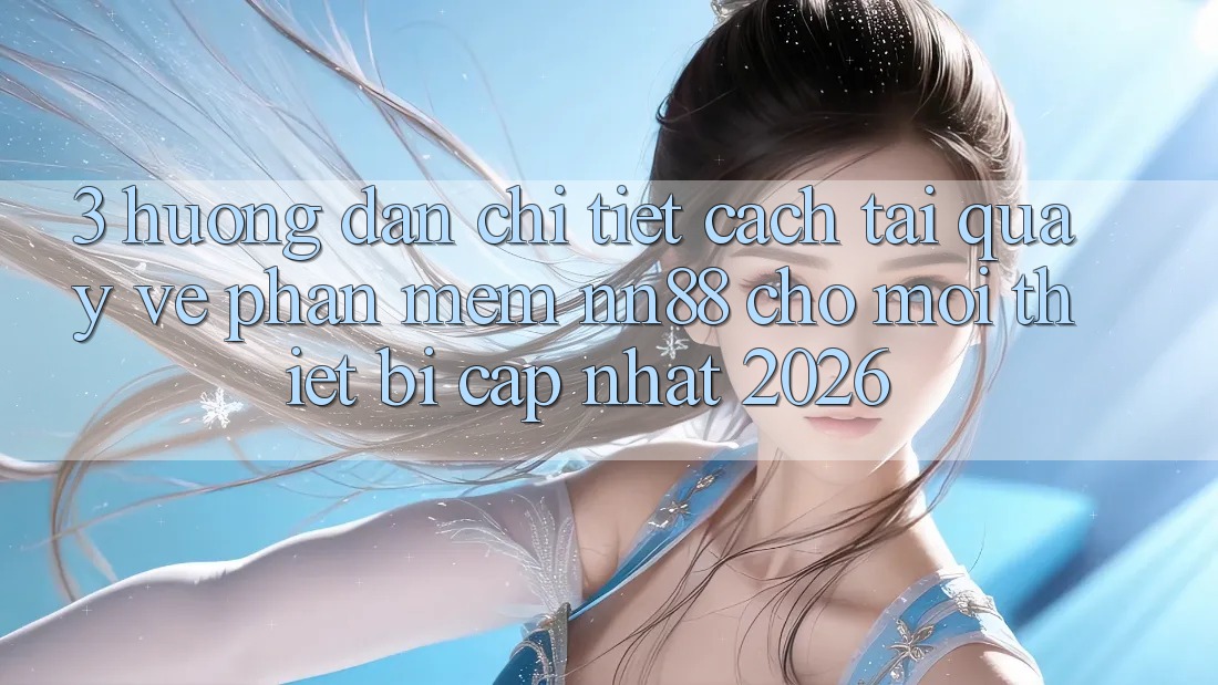 3. Hướng Dẫn Chi Tiết Cách Tải quay về Phần mềm nn88 Cho Mọi Thiết Bị (Cập Nhật 2026) 3. Hướng Dẫn Chi Tiết Cách Tải quay về Phần mềm nn88 Cho Mọi Thiết Bị (Cập Nhật 2026)