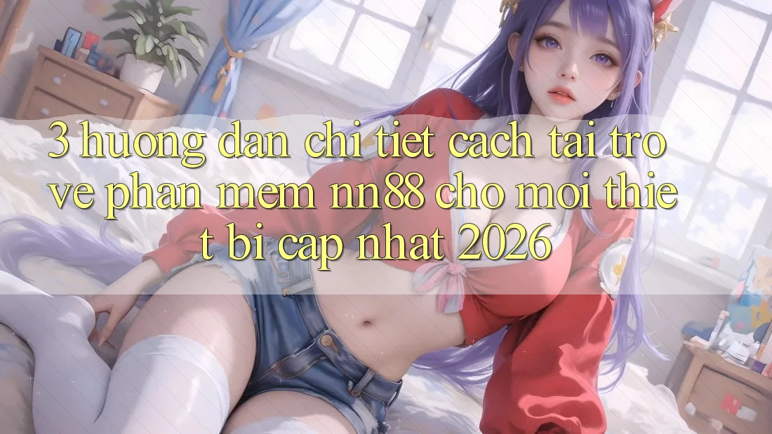 3. Hướng Dẫn Chi Tiết Cách Tải trở về Phần mềm nn88 Cho Mọi Thiết Bị (Cập Nhật 2026) 3. Hướng Dẫn Chi Tiết Cách Tải trở về Phần mềm nn88 Cho Mọi Thiết Bị (Cập Nhật 2026)