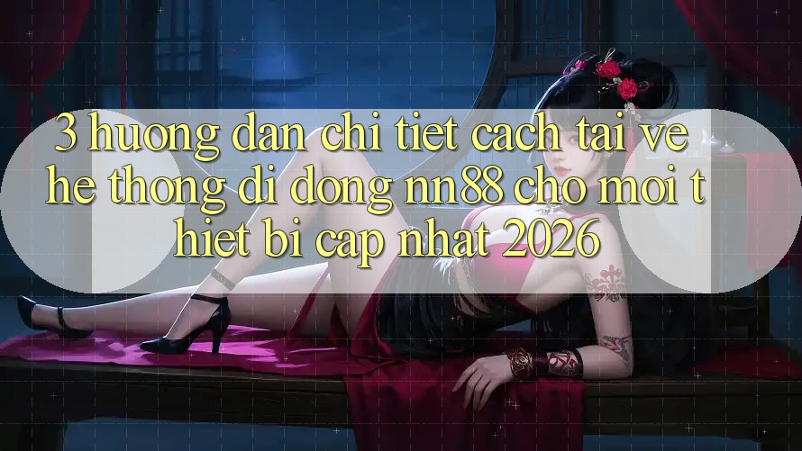 3. Hướng Dẫn Chi Tiết Cách Tải về Hệ thống di động nn88 Cho Mọi Thiết Bị (Cập Nhật 2026) 3. Hướng Dẫn Chi Tiết Cách Tải về Hệ thống di động nn88 Cho Mọi Thiết Bị (Cập Nhật 2026)