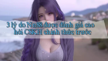 3 lý do Nn88 được đánh giá cao hỏi CSKH chính thức trước
