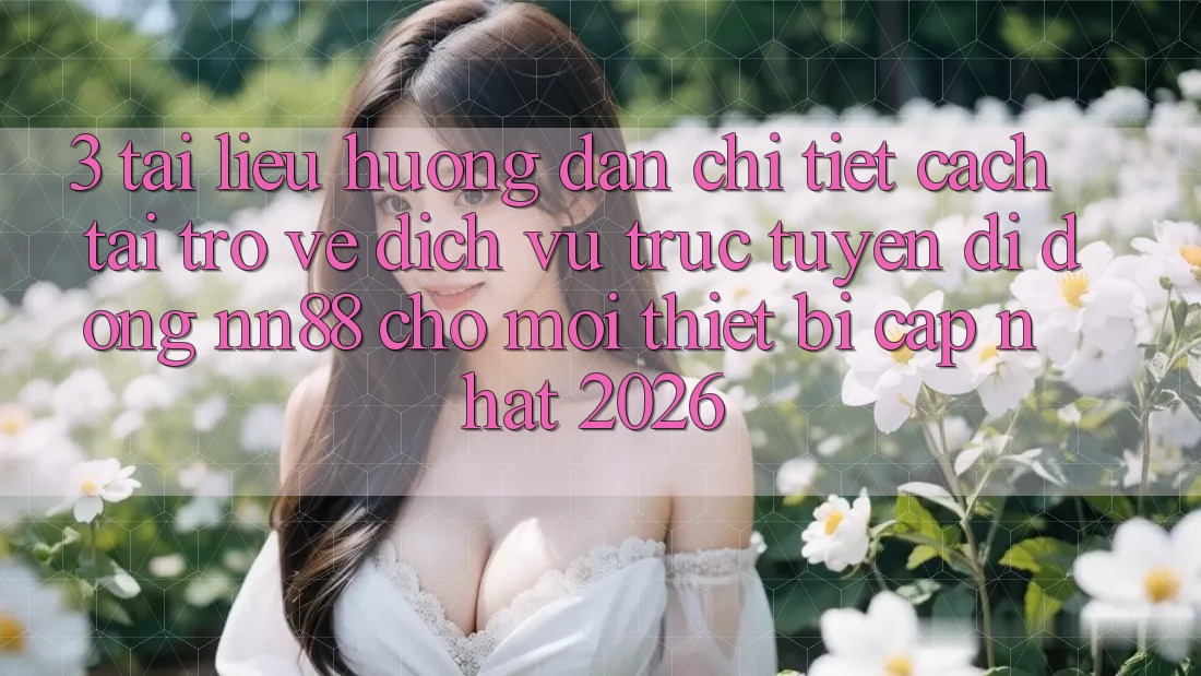 3. Tài liệu hướng dẫn Chi Tiết Cách Tải trở về Dịch vụ trực tuyến di động nn88 Cho Mọi Thiết Bị (Cập Nhật 2026) 3. Tài liệu hướng dẫn Chi Tiết Cách Tải trở về Dịch vụ trực tuyến di động nn88 Cho Mọi Thiết Bị (Cập Nhật 2026)