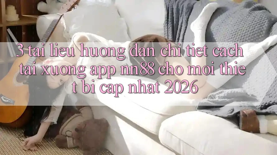 3. Tài liệu hướng dẫn Chi Tiết Cách Tải xuống App nn88 Cho Mọi Thiết Bị (Cập Nhật 2026) 3. Tài liệu hướng dẫn Chi Tiết Cách Tải xuống App nn88 Cho Mọi Thiết Bị (Cập Nhật 2026)