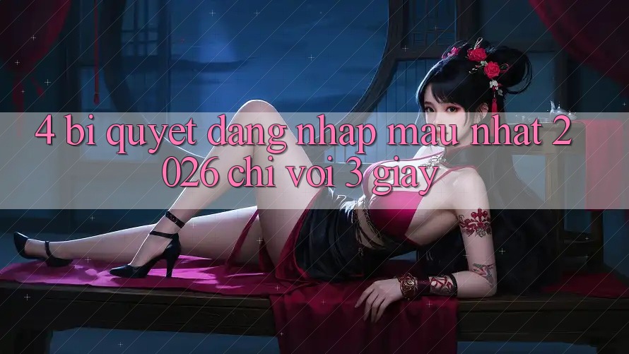 4. Bí Quyết Đăng Nhập Mau Nhất 2026 - Chỉ Với 3 Giây 4. Bí Quyết Đăng Nhập Mau Nhất 2026 - Chỉ Với 3 Giây