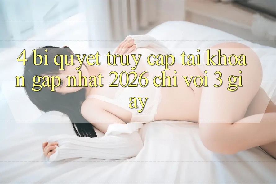 4. Bí Quyết Truy cập tài khoản Gấp Nhất 2026 - Chỉ Với 3 Giây