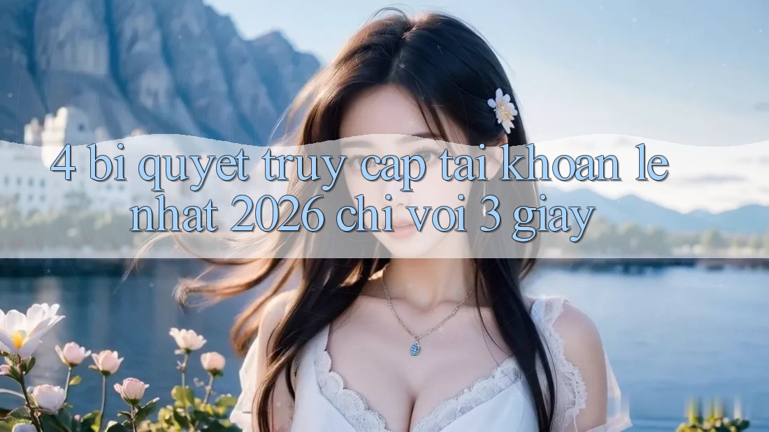 4. Bí Quyết Truy cập tài khoản Lẹ Nhất 2026 - Chỉ Với 3 Giây