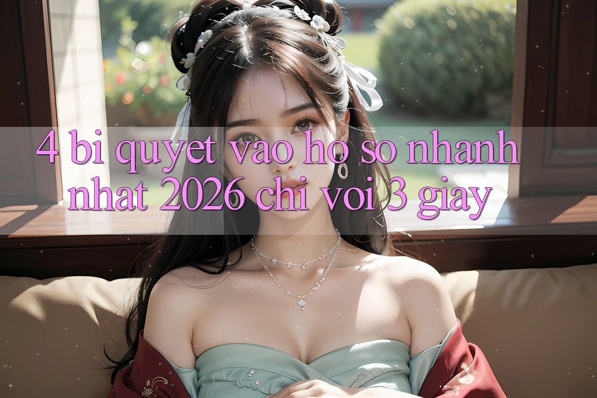 4. Bí Quyết Vào hồ sơ Nhanh Nhất 2026 - Chỉ Với 3 Giây