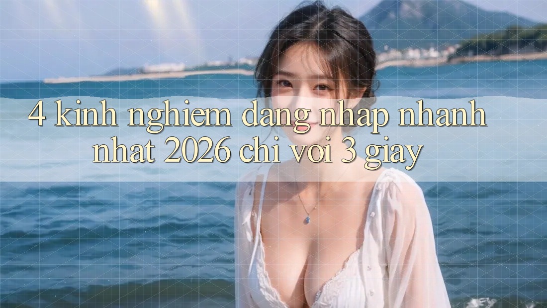 4. Kinh nghiệm Đăng Nhập Nhanh Nhất 2026 - Chỉ Với 3 Giây 4. Kinh nghiệm Đăng Nhập Nhanh Nhất 2026 - Chỉ Với 3 Giây