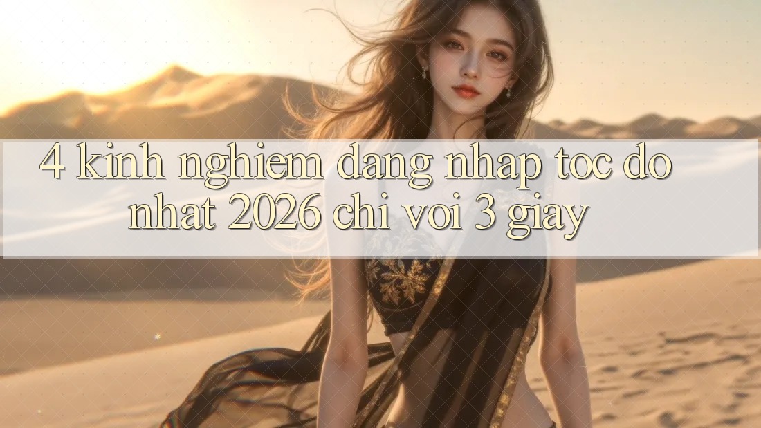 4. Kinh nghiệm Đăng Nhập Tốc độ Nhất 2026 - Chỉ Với 3 Giây