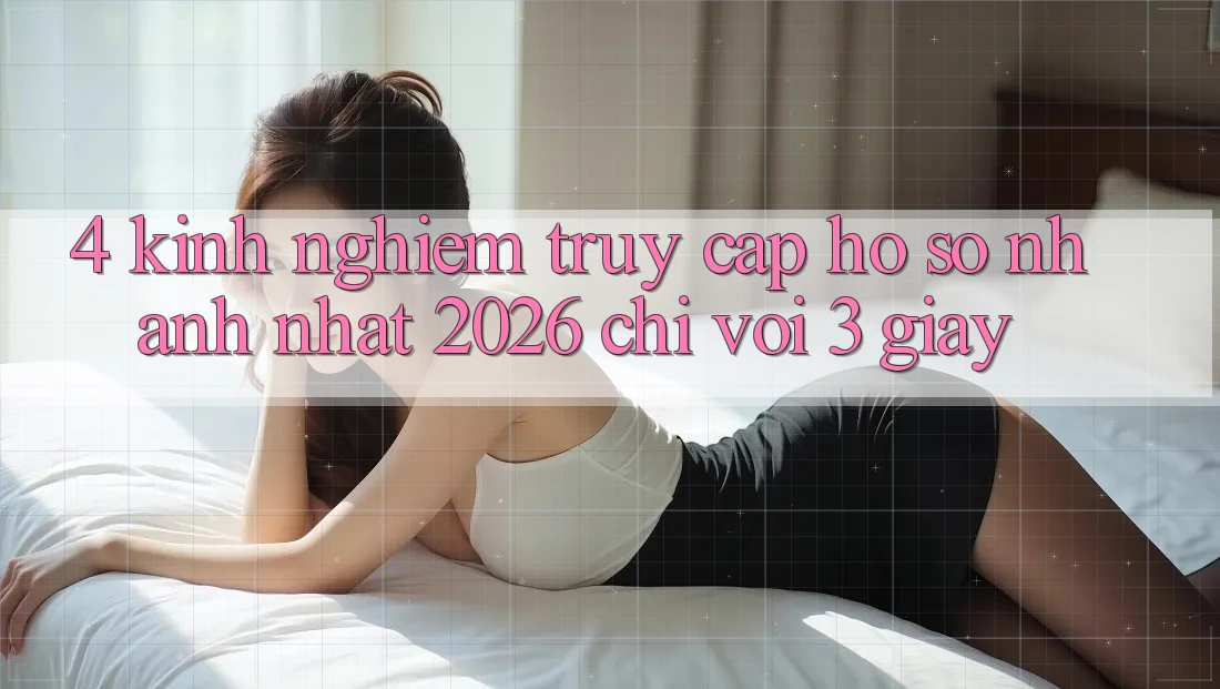 4. Kinh nghiệm Truy cập hồ sơ Nhanh Nhất 2026 - Chỉ Với 3 Giây 4. Kinh nghiệm Truy cập hồ sơ Nhanh Nhất 2026 - Chỉ Với 3 Giây