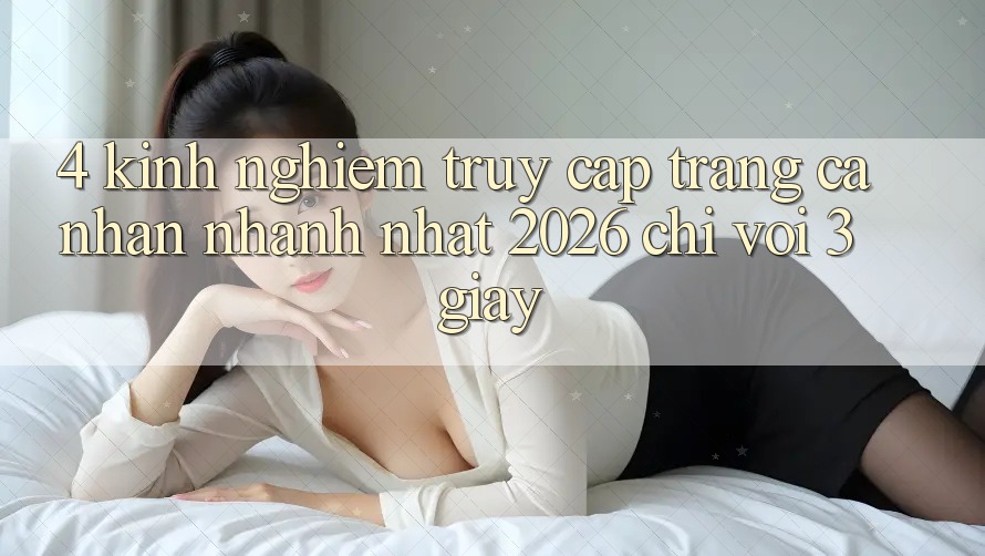 4. Kinh nghiệm Truy cập trang cá nhân Nhanh Nhất 2026 - Chỉ Với 3 Giây 4. Kinh nghiệm Truy cập trang cá nhân Nhanh Nhất 2026 - Chỉ Với 3 Giây
