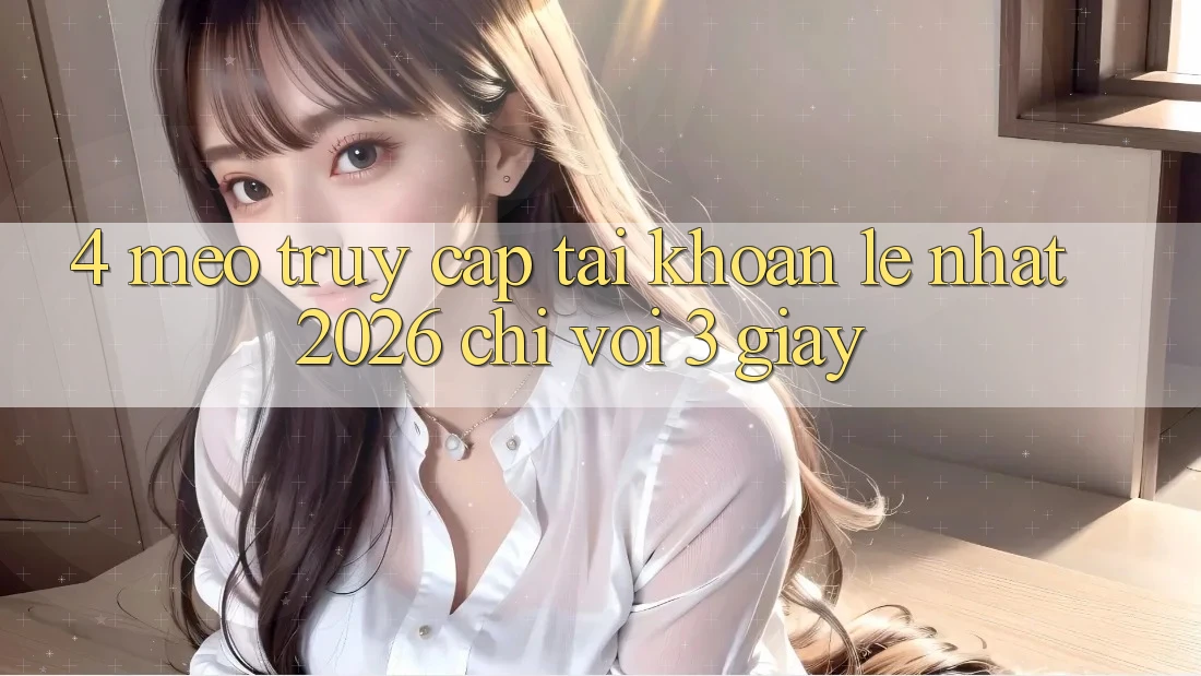 4. Mẹo Truy cập tài khoản Lẹ Nhất 2026 - Chỉ Với 3 Giây