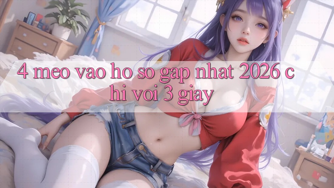 4. Mẹo Vào hồ sơ Gấp Nhất 2026 - Chỉ Với 3 Giây 4. Mẹo Vào hồ sơ Gấp Nhất 2026 - Chỉ Với 3 Giây