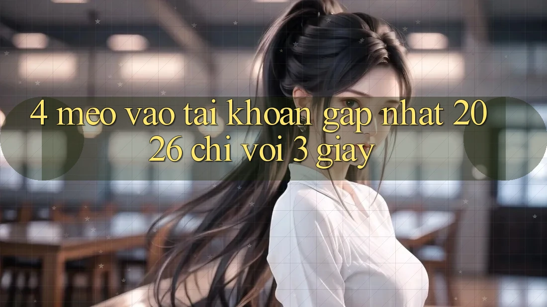 4. Mẹo Vào tài khoản Gấp Nhất 2026 - Chỉ Với 3 Giây 4. Mẹo Vào tài khoản Gấp Nhất 2026 - Chỉ Với 3 Giây
