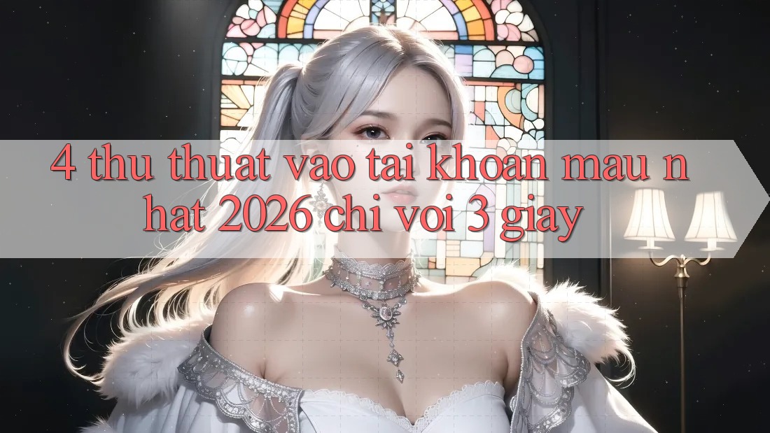 4. Thủ thuật Vào tài khoản Mau Nhất 2026 - Chỉ Với 3 Giây 4. Thủ thuật Vào tài khoản Mau Nhất 2026 - Chỉ Với 3 Giây