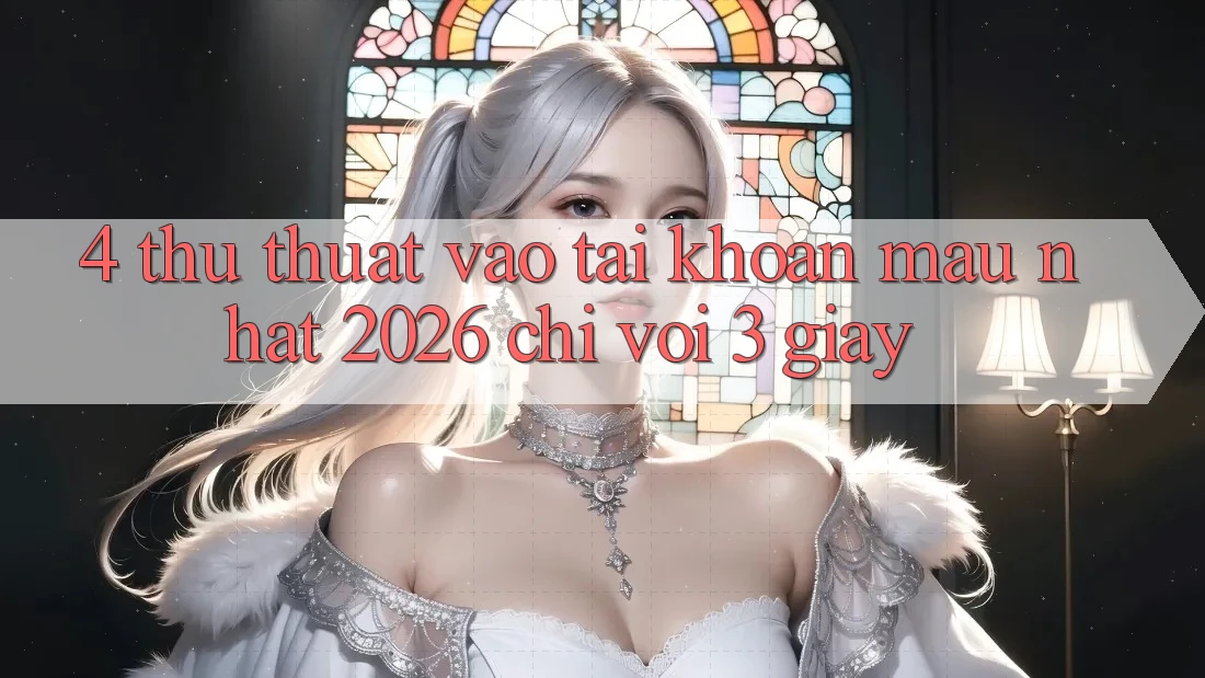 4. Thủ thuật Vào tài khoản Mau Nhất 2026 - Chỉ Với 3 Giây 4. Thủ thuật Vào tài khoản Mau Nhất 2026 - Chỉ Với 3 Giây