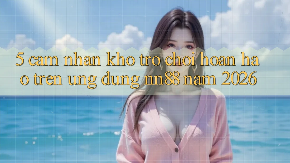 5. Cảm nhận Kho Trò chơi Hoàn hảo Trên Ứng Dụng nn88 Năm 2026 5. Cảm nhận Kho Trò chơi Hoàn hảo Trên Ứng Dụng nn88 Năm 2026