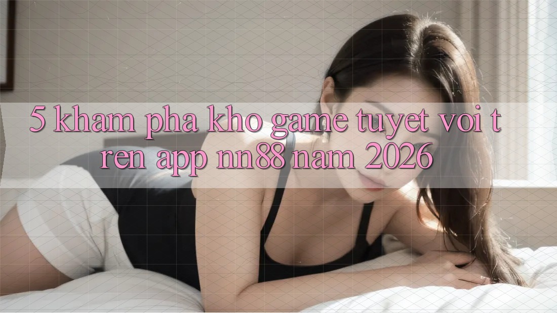 5. Khám Phá Kho Game Tuyệt vời Trên App nn88 Năm 2026