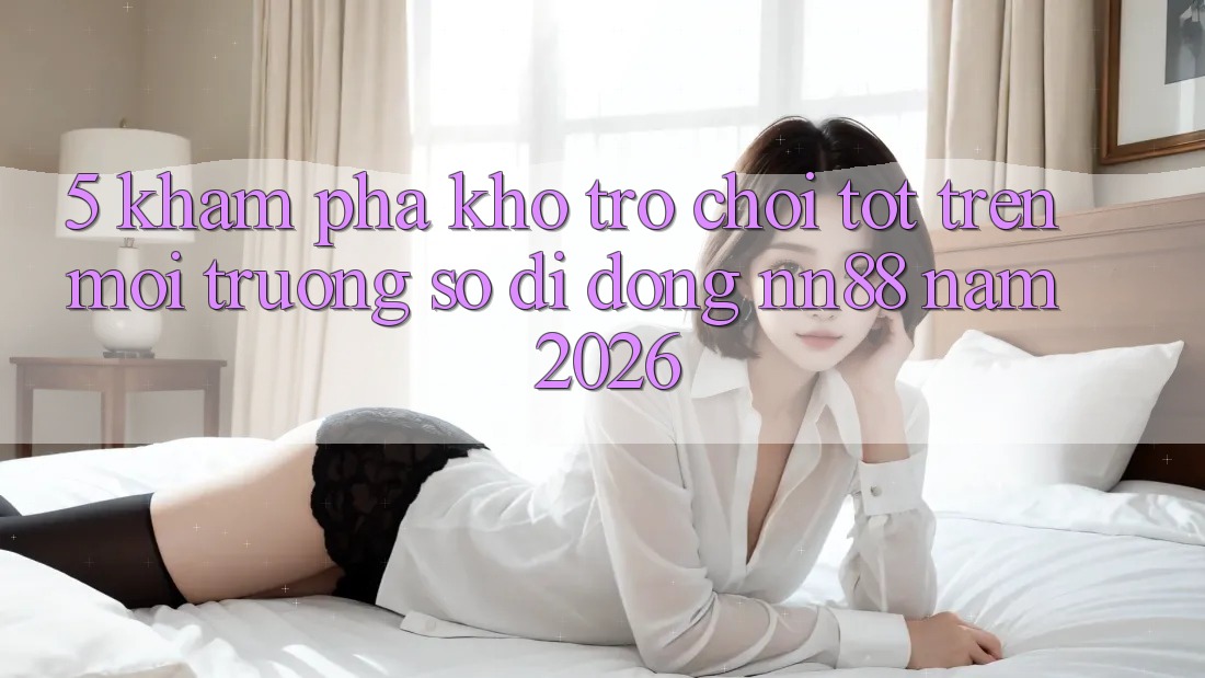 5. Khám Phá Kho Trò chơi Tốt Trên Môi trường số di động nn88 Năm 2026 5. Khám Phá Kho Trò chơi Tốt Trên Môi trường số di động nn88 Năm 2026