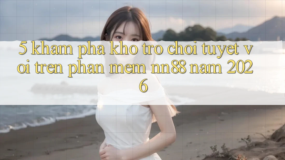5. Khám Phá Kho Trò chơi Tuyệt vời Trên Phần mềm nn88 Năm 2026 5. Khám Phá Kho Trò chơi Tuyệt vời Trên Phần mềm nn88 Năm 2026