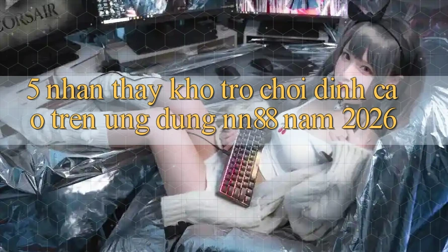 5. Nhận thấy Kho Trò chơi Đỉnh Cao Trên Ứng Dụng nn88 Năm 2026