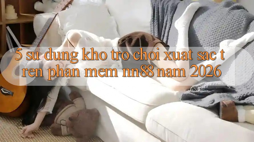 5. Sử dụng Kho Trò chơi Xuất sắc Trên Phần mềm nn88 Năm 2026