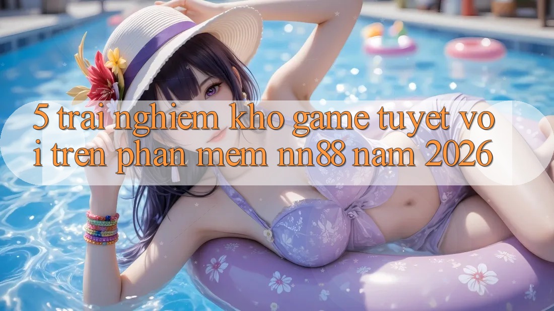 5. Trải nghiệm Kho Game Tuyệt vời Trên Phần mềm nn88 Năm 2026 5. Trải nghiệm Kho Game Tuyệt vời Trên Phần mềm nn88 Năm 2026