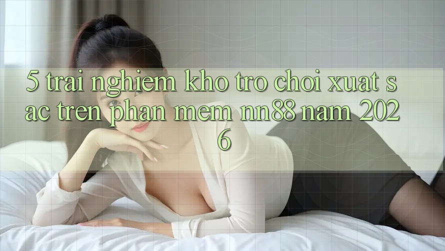 5. Trải nghiệm Kho Trò chơi Xuất sắc Trên Phần mềm nn88 Năm 2026 5. Trải nghiệm Kho Trò chơi Xuất sắc Trên Phần mềm nn88 Năm 2026