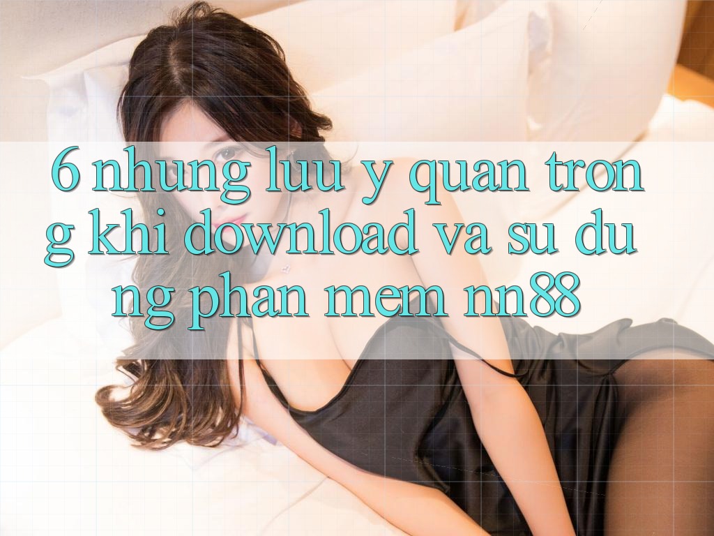 6. Những Lưu Ý Quan Trọng Khi Download Và Sử dụng Phần mềm nn88 6. Những Lưu Ý Quan Trọng Khi Download Và Sử dụng Phần mềm nn88