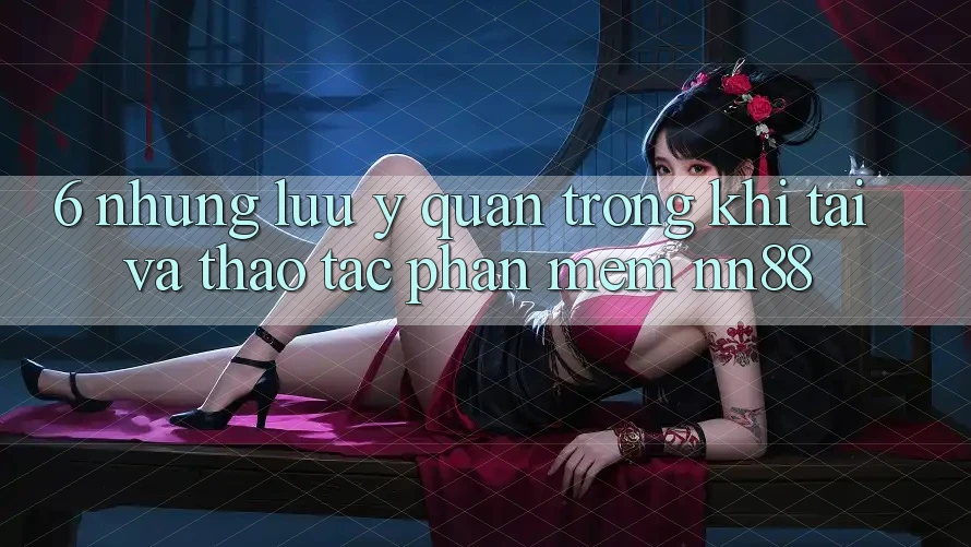 6. Những Lưu Ý Quan Trọng Khi Tải Và Thao tác Phần mềm nn88 6. Những Lưu Ý Quan Trọng Khi Tải Và Thao tác Phần mềm nn88